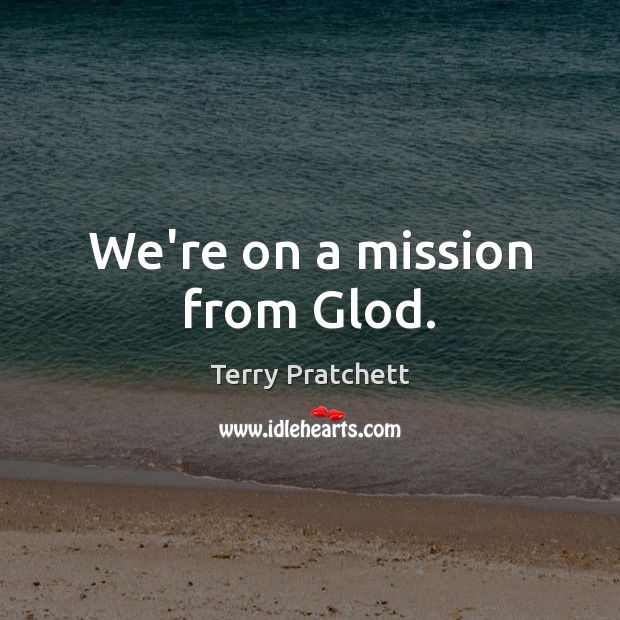 We’re on a mission from Glod. Terry Pratchett Picture Quote