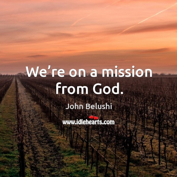 We’re on a mission from God. John Belushi Picture Quote