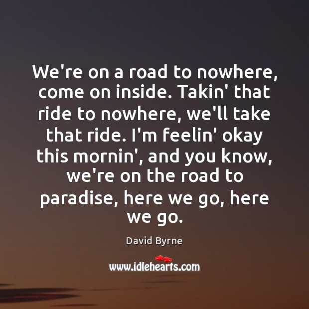 We’re on a road to nowhere, come on inside. Takin’ that ride David Byrne Picture Quote