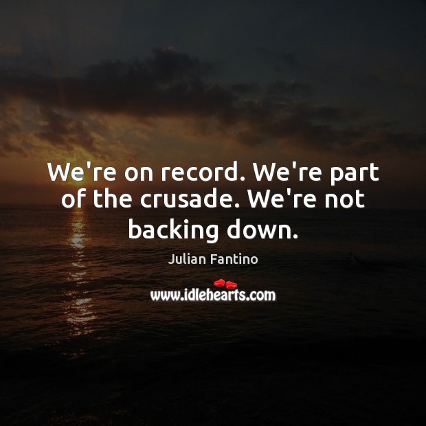 We’re on record. We’re part of the crusade. We’re not backing down. Image