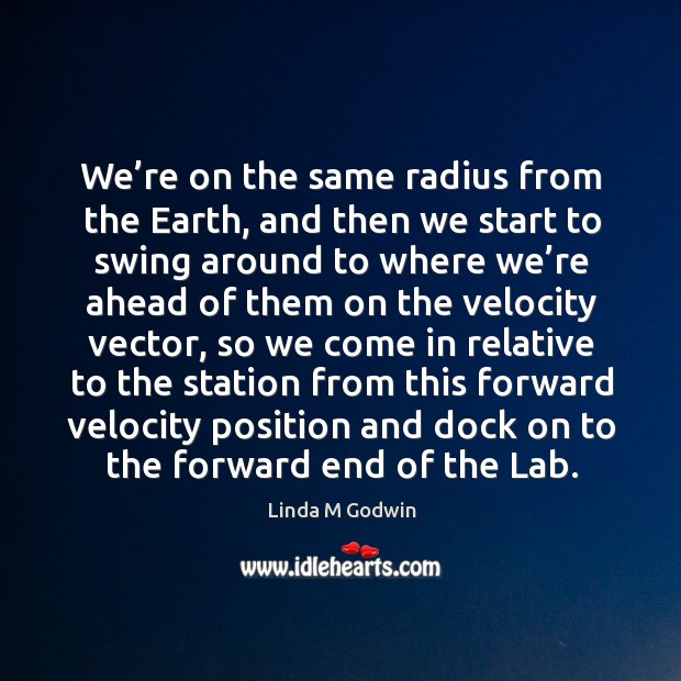 We’re on the same radius from the earth, and then we start to swing around to Linda M Godwin Picture Quote