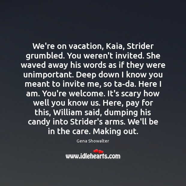 We’re on vacation, Kaia, Strider grumbled. You weren’t invited. She waved away Gena Showalter Picture Quote