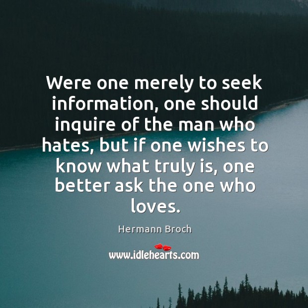 Were one merely to seek information, one should inquire of the man who hates, but Hermann Broch Picture Quote
