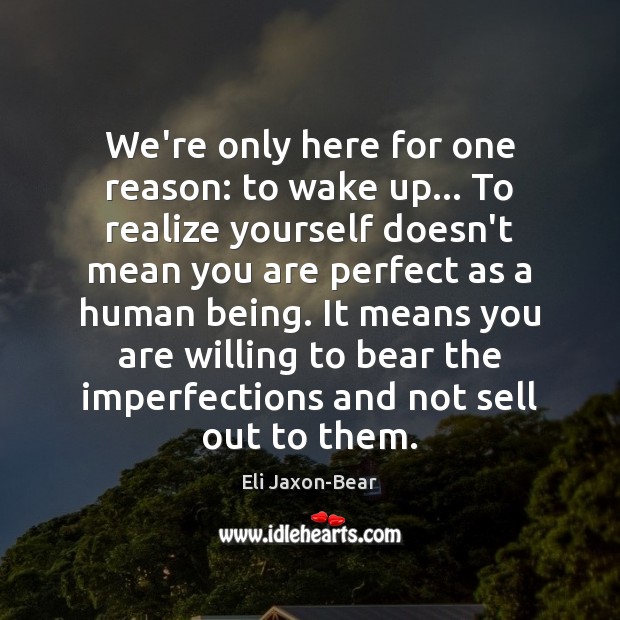 We’re only here for one reason: to wake up… To realize yourself Eli Jaxon-Bear Picture Quote
