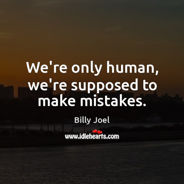 We’re only human, we’re supposed to make mistakes. Billy Joel Picture Quote