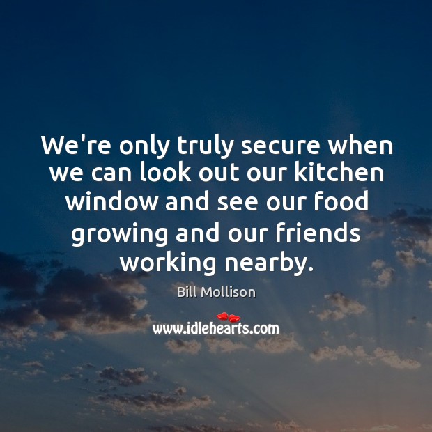 We’re only truly secure when we can look out our kitchen window Bill Mollison Picture Quote