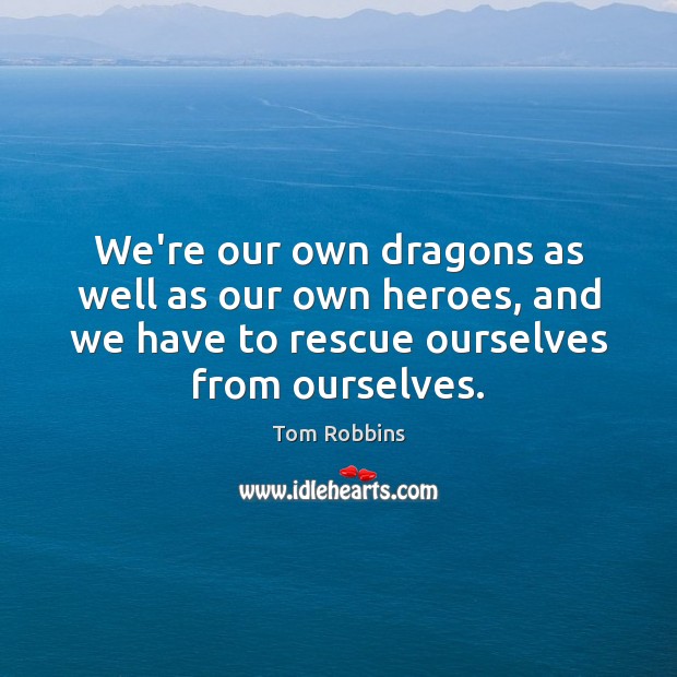 We’re our own dragons as well as our own heroes, and we Tom Robbins Picture Quote