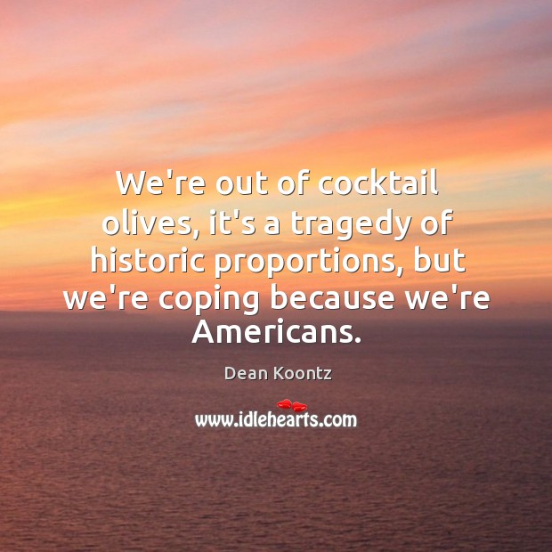 We’re out of cocktail olives, it’s a tragedy of historic proportions, but Dean Koontz Picture Quote