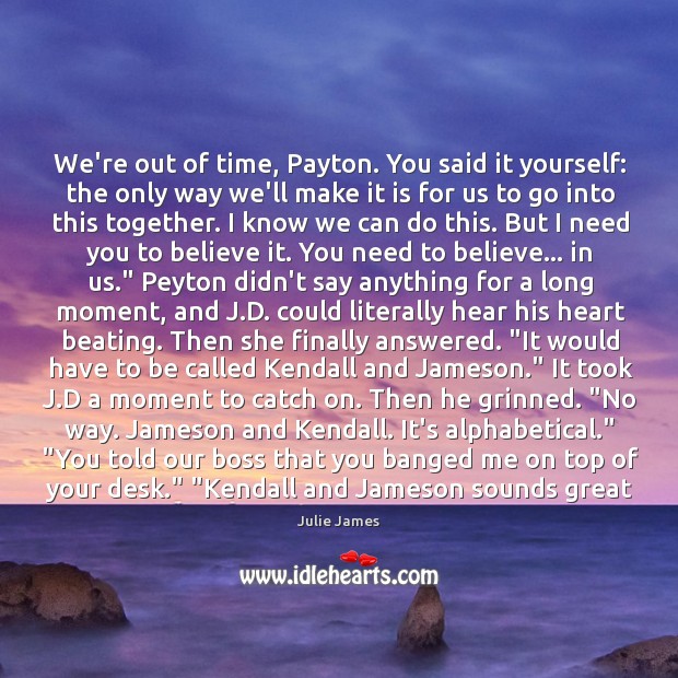 We’re out of time, Payton. You said it yourself: the only way Julie James Picture Quote