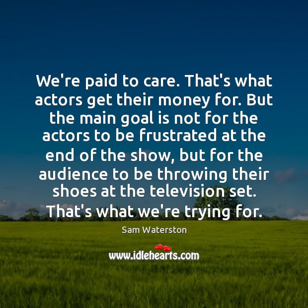 We’re paid to care. That’s what actors get their money for. But Sam Waterston Picture Quote