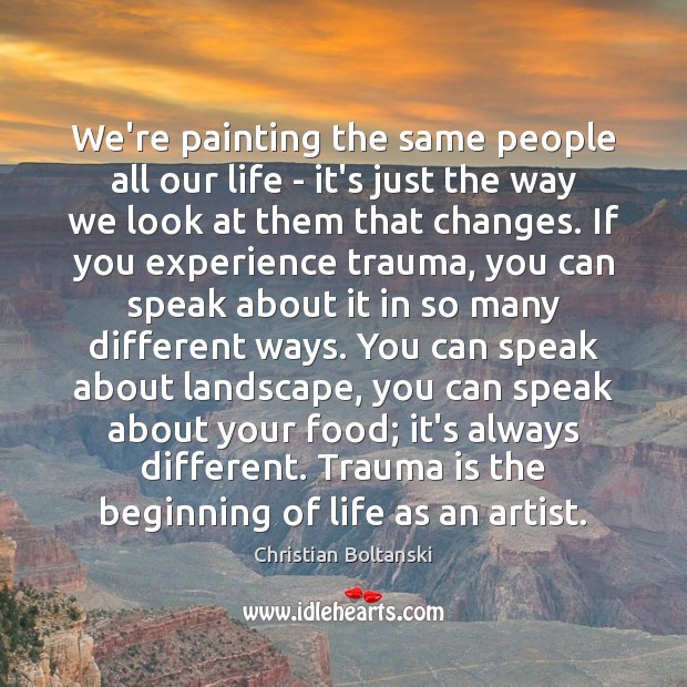 We’re painting the same people all our life – it’s just the Christian Boltanski Picture Quote