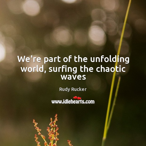 We’re part of the unfolding world, surfing the chaotic waves Rudy Rucker Picture Quote