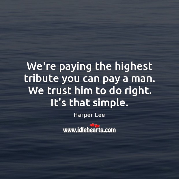 We’re paying the highest tribute you can pay a man. We trust Harper Lee Picture Quote