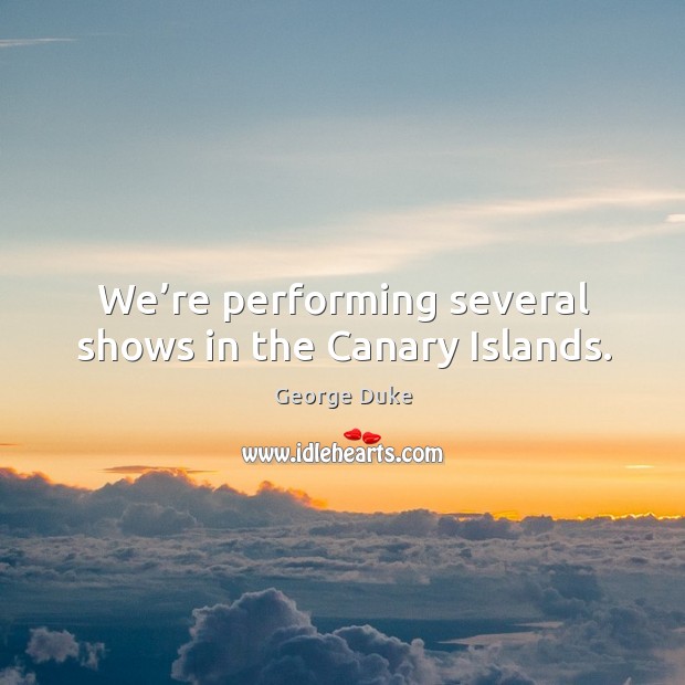 We’re performing several shows in the canary islands. George Duke Picture Quote