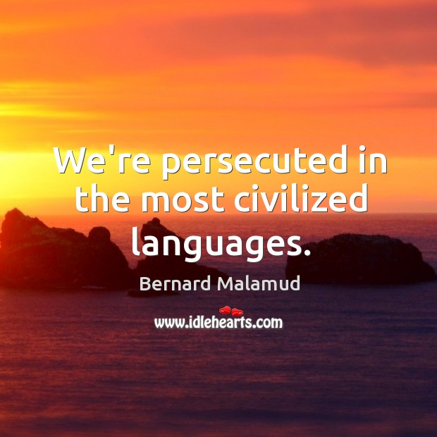 We’re persecuted in the most civilized languages. Bernard Malamud Picture Quote