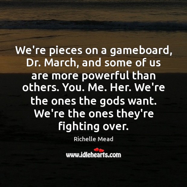 We’re pieces on a gameboard, Dr. March, and some of us are Image