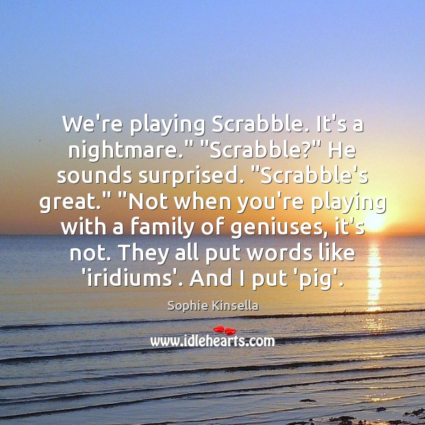 We’re playing Scrabble. It’s a nightmare.” “Scrabble?” He sounds surprised. “Scrabble’s great.” “ Sophie Kinsella Picture Quote