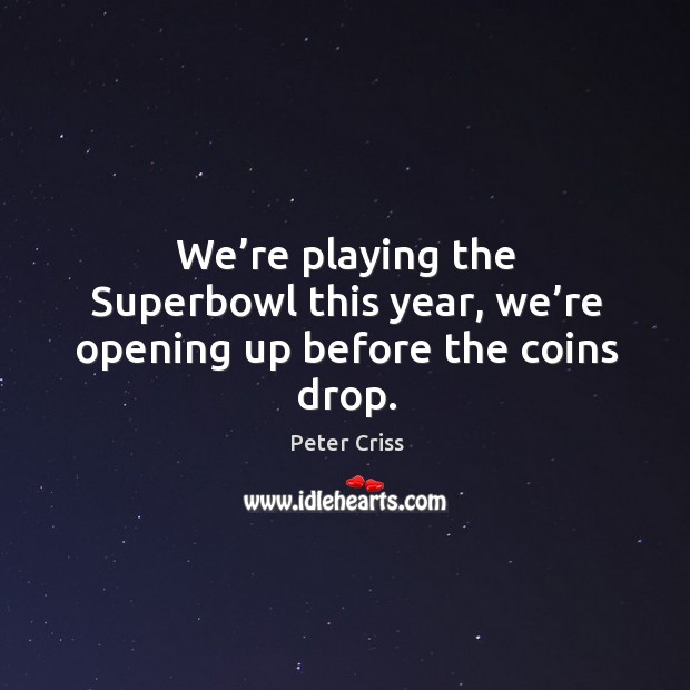 We’re playing the superbowl this year, we’re opening up before the coins drop. Image