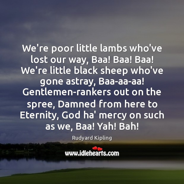 We’re poor little lambs who’ve lost our way, Baa! Baa! Baa! We’re Rudyard Kipling Picture Quote