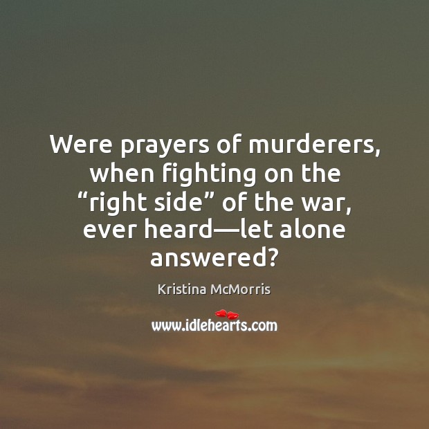 Were prayers of murderers, when fighting on the “right side” of the Kristina McMorris Picture Quote