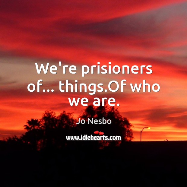 We’re prisioners of… things.Of who we are. Jo Nesbo Picture Quote