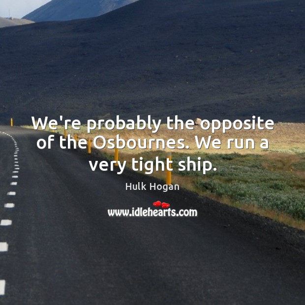 We’re probably the opposite of the Osbournes. We run a very tight ship. Hulk Hogan Picture Quote