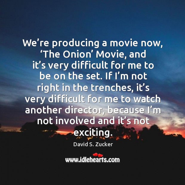 We’re producing a movie now, ‘the onion’ movie, and it’s very difficult for me to be on the set. David S. Zucker Picture Quote