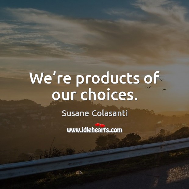 We’re products of our choices. Susane Colasanti Picture Quote