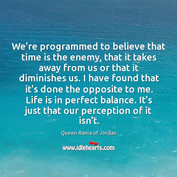 We’re programmed to believe that time is the enemy, that it takes Queen Rania of Jordan Picture Quote