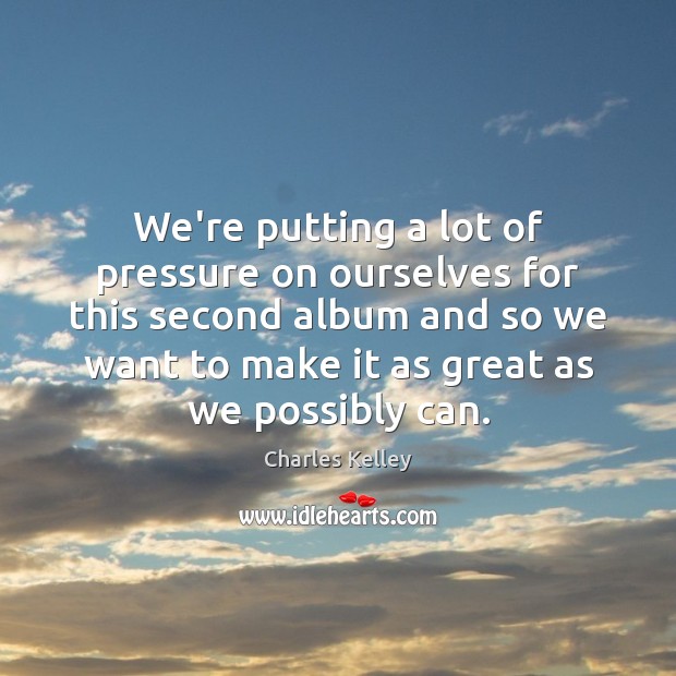 We’re putting a lot of pressure on ourselves for this second album Charles Kelley Picture Quote