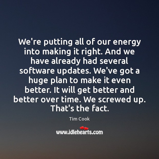 We’re putting all of our energy into making it right. And we Tim Cook Picture Quote