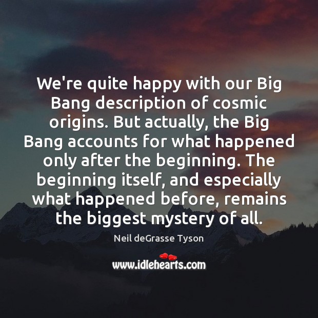 We’re quite happy with our Big Bang description of cosmic origins. But Neil deGrasse Tyson Picture Quote