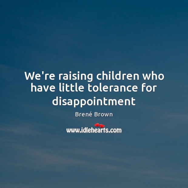 We’re raising children who have little tolerance for disappointment Brené Brown Picture Quote
