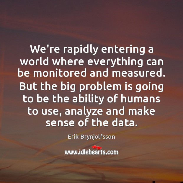 We’re rapidly entering a world where everything can be monitored and measured. Erik Brynjolfsson Picture Quote