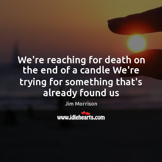 We’re reaching for death on the end of a candle We’re trying Jim Morrison Picture Quote