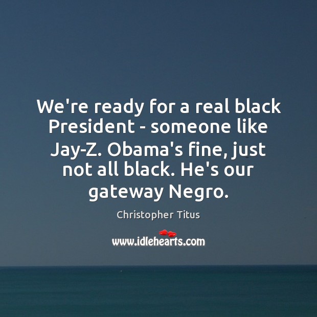 We’re ready for a real black President – someone like Jay-Z. Obama’s Christopher Titus Picture Quote