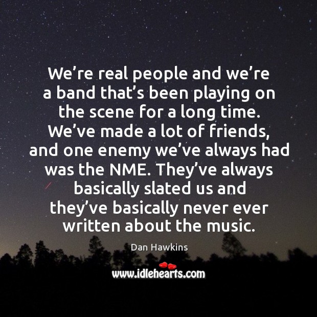We’re real people and we’re a band that’s been playing on the scene for a long time. Dan Hawkins Picture Quote