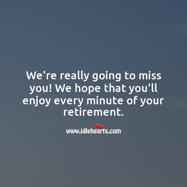 We’re really going to miss you! We hope that you’ll enjoy every minute of your retirement. Miss You Quotes Image