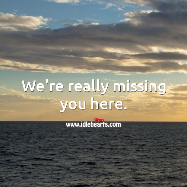 We’re really missing you here. Missing You Quotes Image