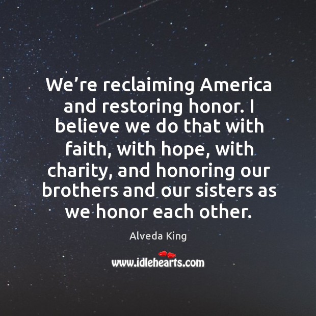 We’re reclaiming america and restoring honor. I believe we do that with faith, with hope Alveda King Picture Quote