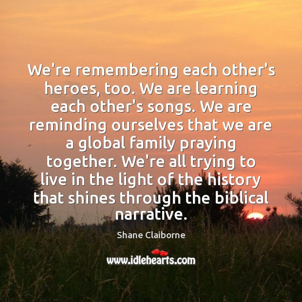 We’re remembering each other’s heroes, too. We are learning each other’s songs. Shane Claiborne Picture Quote