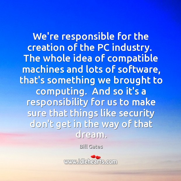 We’re responsible for the creation of the PC industry.  The whole idea Bill Gates Picture Quote