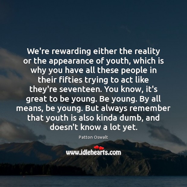 We’re rewarding either the reality or the appearance of youth, which is Patton Oswalt Picture Quote
