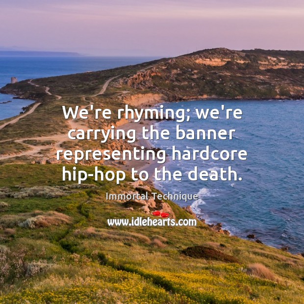 We’re rhyming; we’re carrying the banner representing hardcore hip-hop to the death. Immortal Technique Picture Quote