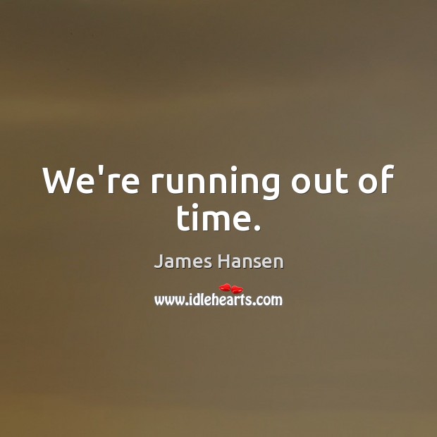 We’re running out of time. James Hansen Picture Quote