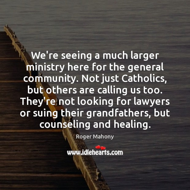 We’re seeing a much larger ministry here for the general community. Not Roger Mahony Picture Quote