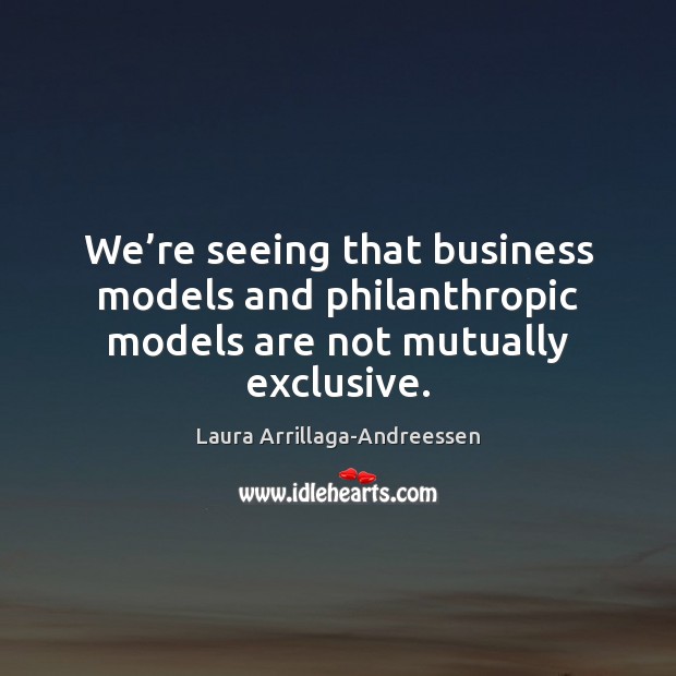 We’re seeing that business models and philanthropic models are not mutually exclusive. Laura Arrillaga-Andreessen Picture Quote