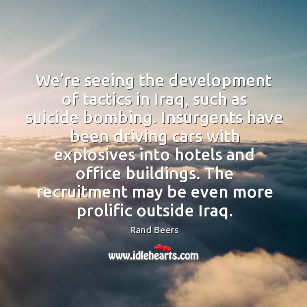 We’re seeing the development of tactics in iraq, such as suicide bombing. Rand Beers Picture Quote