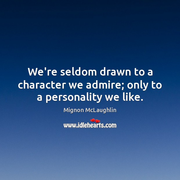 We’re seldom drawn to a character we admire; only to a personality we like. Mignon McLaughlin Picture Quote