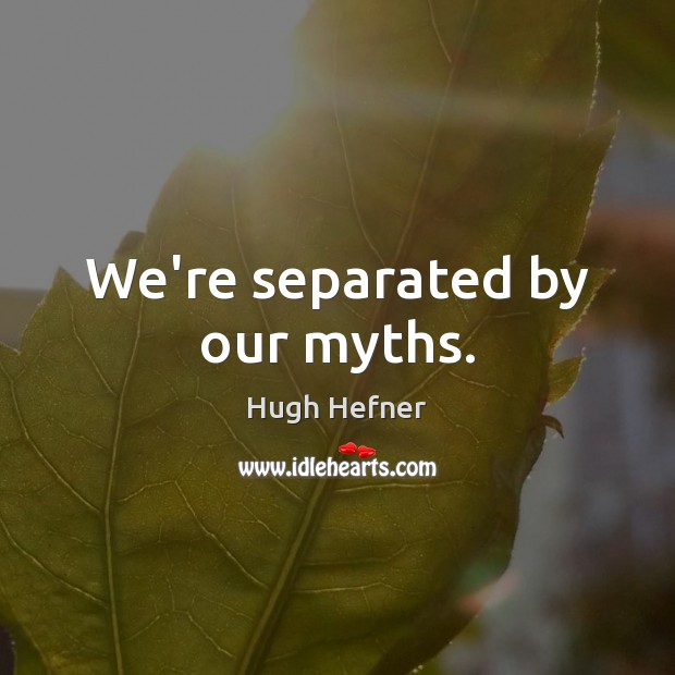 We’re separated by our myths. Hugh Hefner Picture Quote